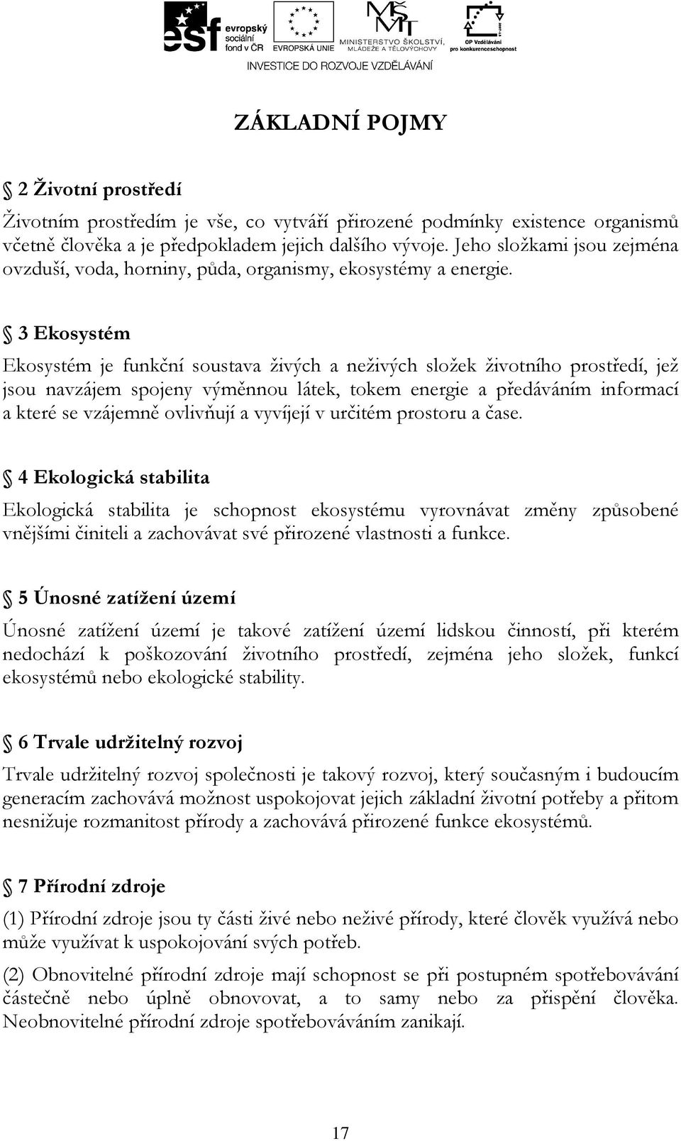 3 Ekosystém Ekosystém je funkční soustava živých a neživých složek životního prostředí, jež jsou navzájem spojeny výměnnou látek, tokem energie a předáváním informací a které se vzájemně ovlivňují a