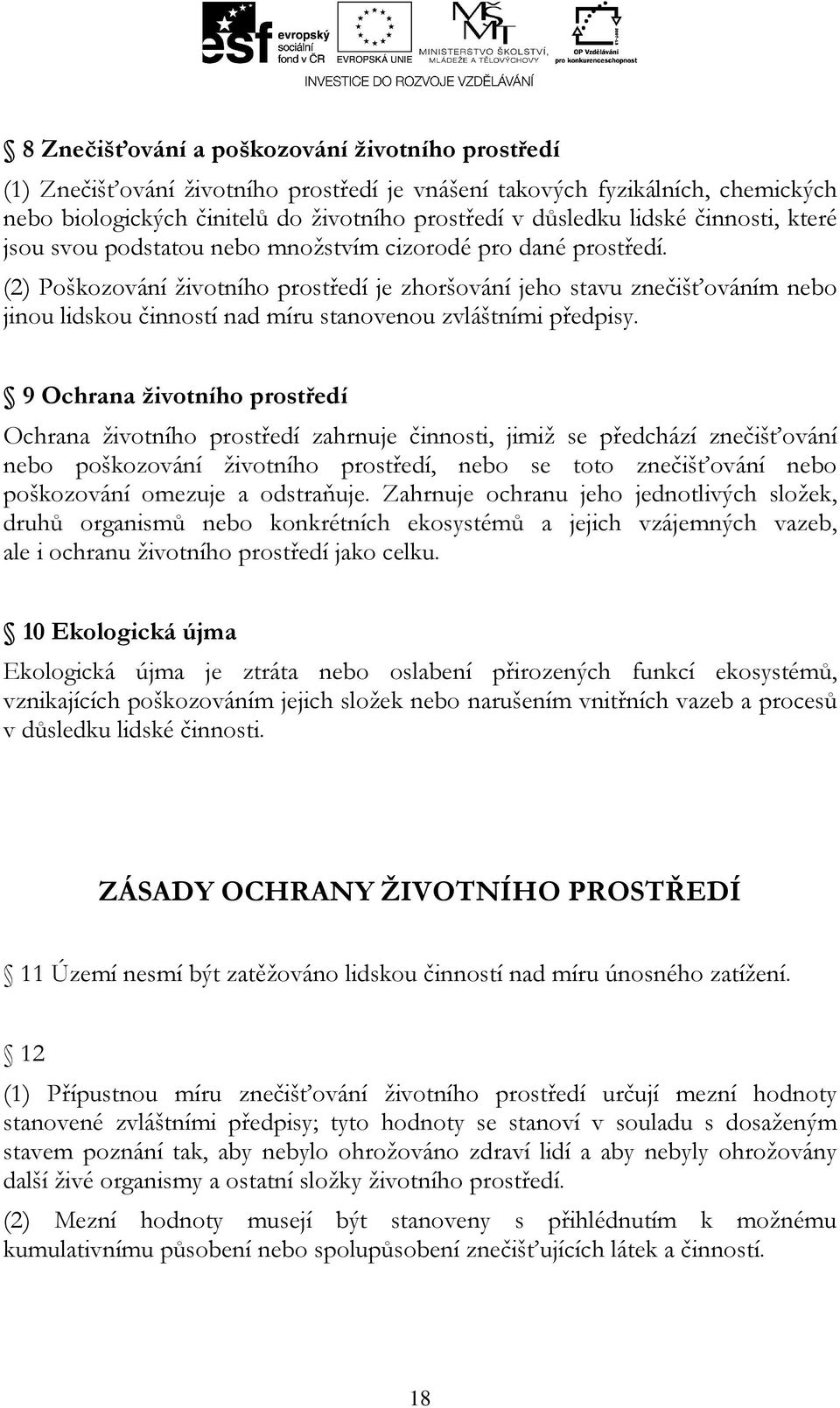 (2) Poškozování životního prostředí je zhoršování jeho stavu znečišťováním nebo jinou lidskou činností nad míru stanovenou zvláštními předpisy.