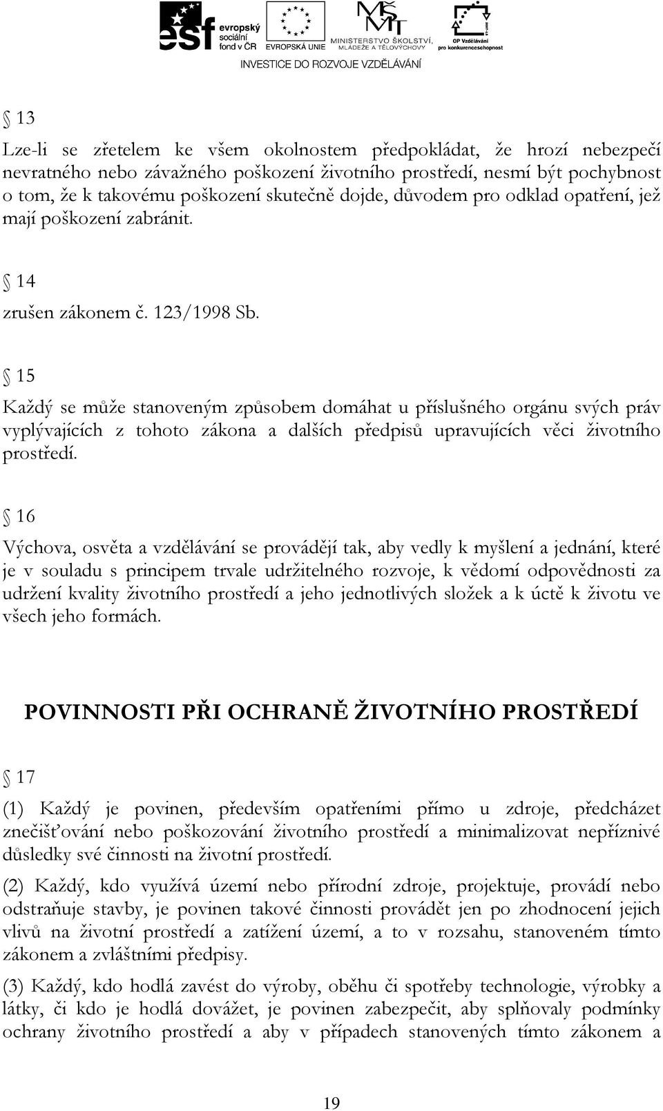 15 Každý se může stanoveným způsobem domáhat u příslušného orgánu svých práv vyplývajících z tohoto zákona a dalších předpisů upravujících věci životního prostředí.