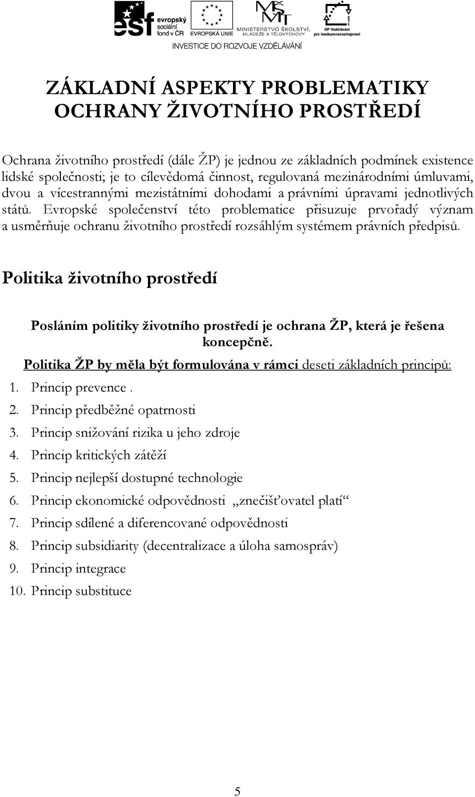 Evropské společenství této problematice přisuzuje prvořadý význam a usměrňuje ochranu životního prostředí rozsáhlým systémem právních předpisů.