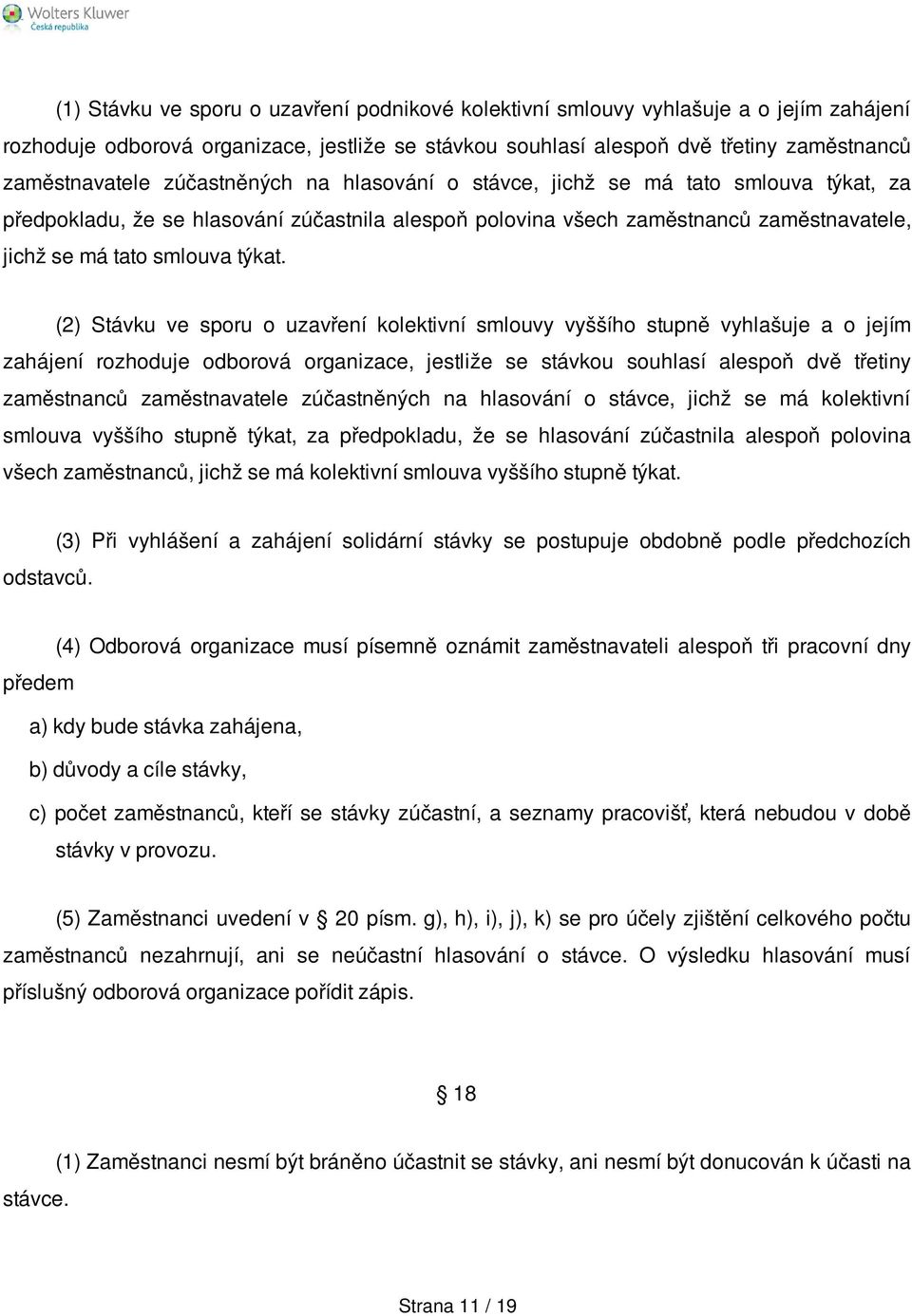 (2) Stávku ve sporu o uzavření kolektivní smlouvy vyššího stupně vyhlašuje a o jejím zahájení rozhoduje odborová organizace, jestliže se stávkou souhlasí alespoň dvě třetiny zaměstnanců