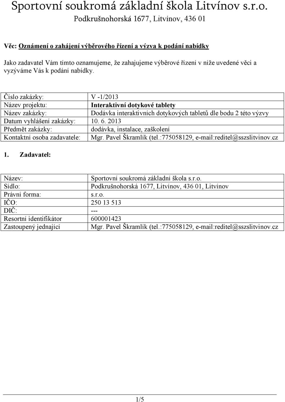 Číslo zakázky: V -1/2013 Název projektu: Interaktivní dotykové tablety Název zakázky: Dodávka interaktivních dotykových tabletů dle bodu 2 této výzvy Datum vyhlášení zakázky: 10. 6.