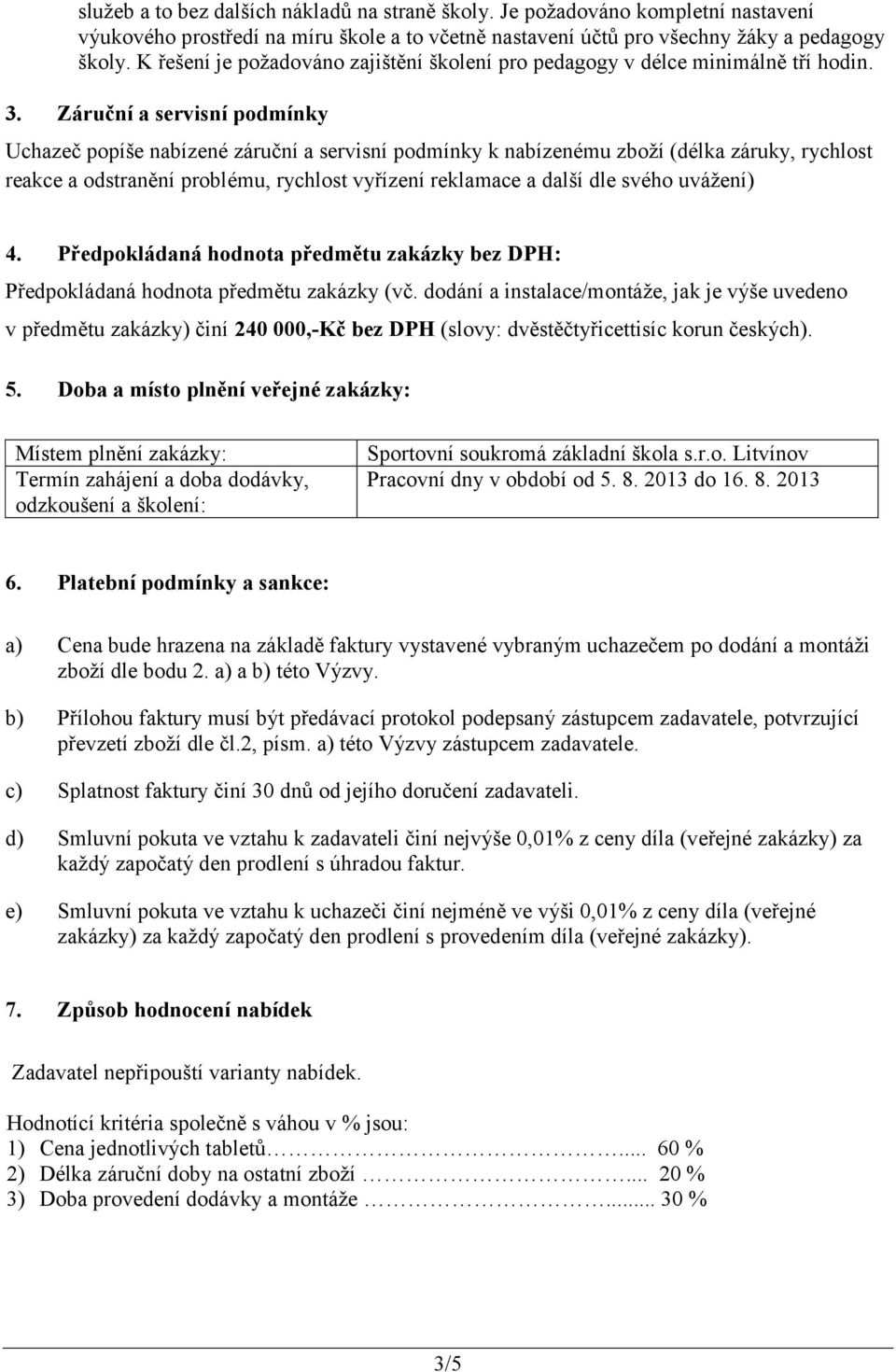 Záruční a servisní podmínky Uchazeč popíše nabízené záruční a servisní podmínky k nabízenému zboží (délka záruky, rychlost reakce a odstranění problému, rychlost vyřízení reklamace a další dle svého