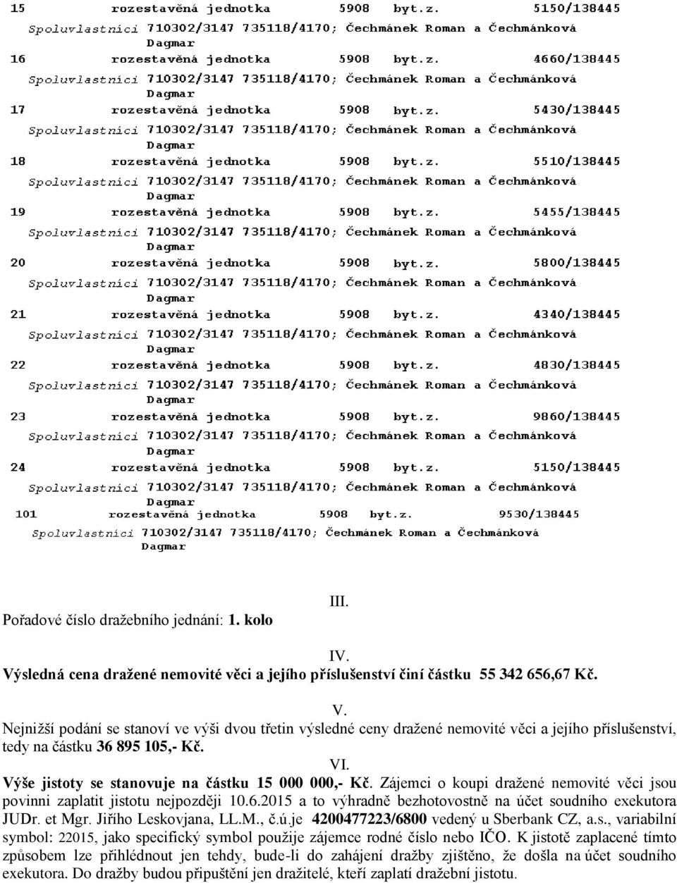 2015 a to výhradně bezhotovostně na účet soudního exekutora JUDr. et Mgr. Jiřího Leskovjana, LL.M., č.ú.je 4200477223/6800 vedený u Sberbank CZ, a.s., variabilní symbol: 22015, jako specifický symbol použije zájemce rodné číslo nebo IČO.