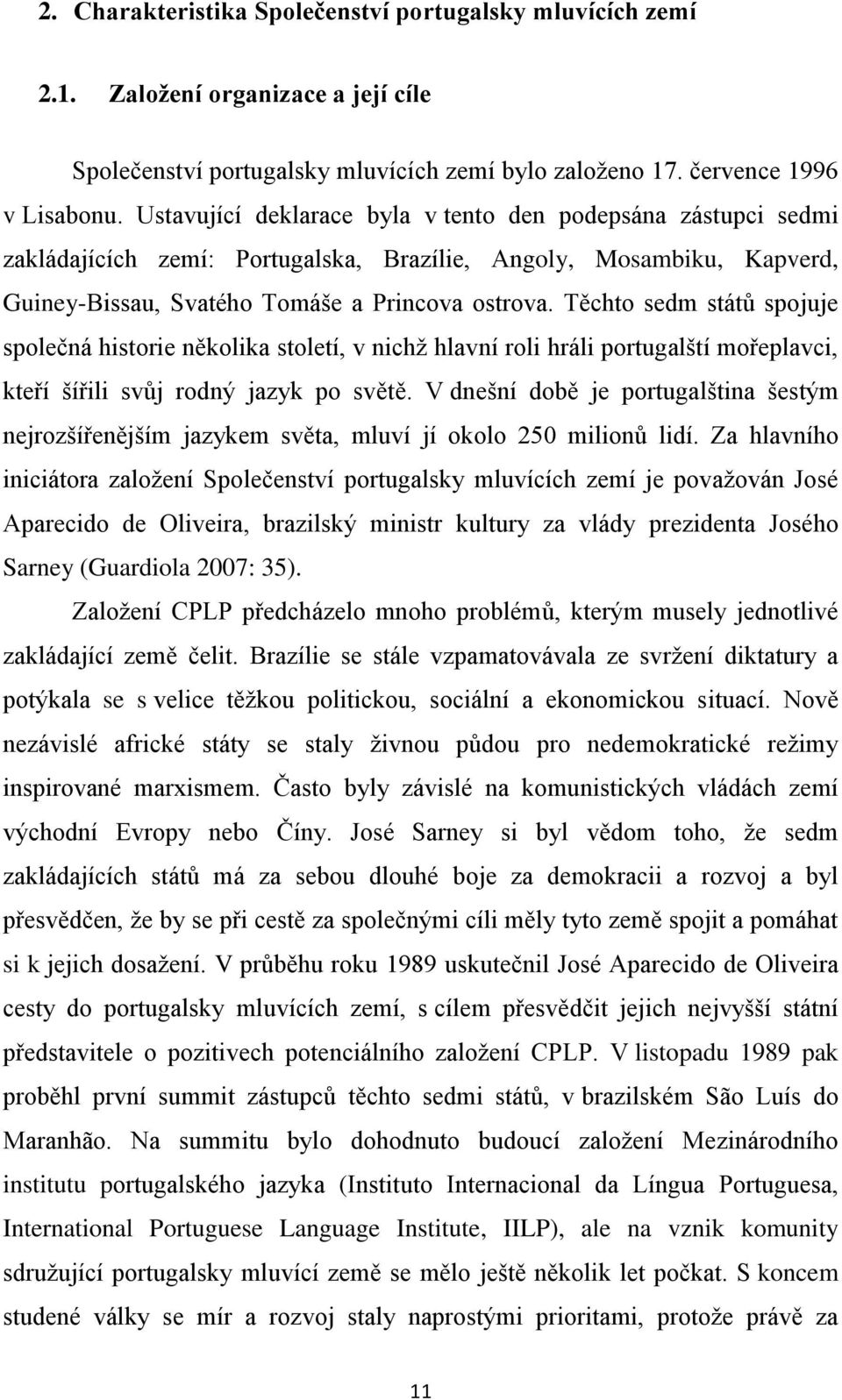 Těchto sedm států spojuje společná historie několika století, v nichž hlavní roli hráli portugalští mořeplavci, kteří šířili svůj rodný jazyk po světě.