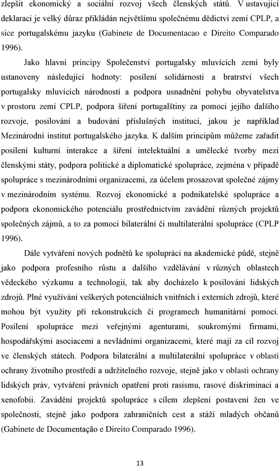 Jako hlavní principy Společenství portugalsky mluvících zemí byly ustanoveny následující hodnoty: posílení solidárnosti a bratrství všech portugalsky mluvících národností a podpora usnadnění pohybu