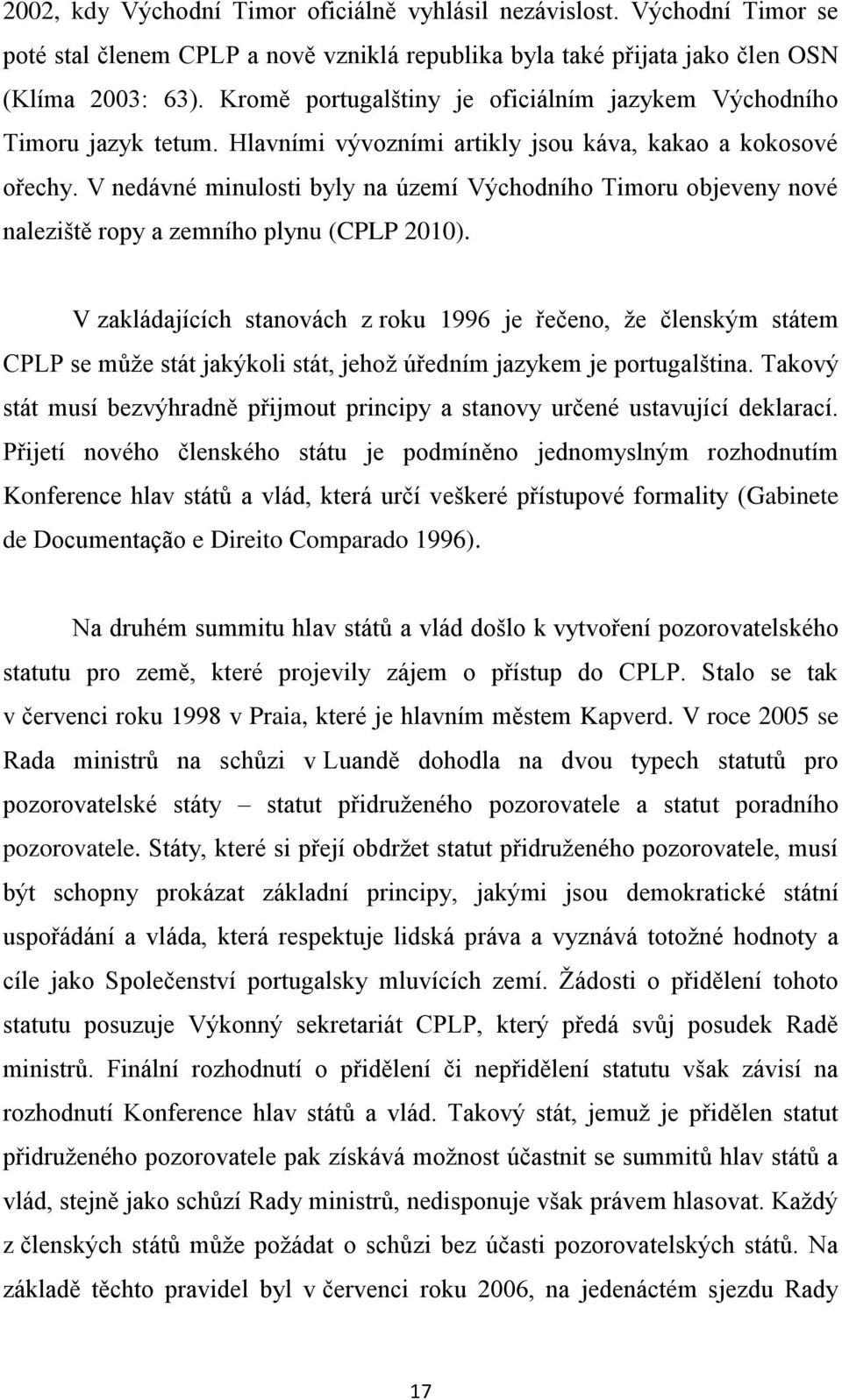 V nedávné minulosti byly na území Východního Timoru objeveny nové naleziště ropy a zemního plynu (CPLP 2010).