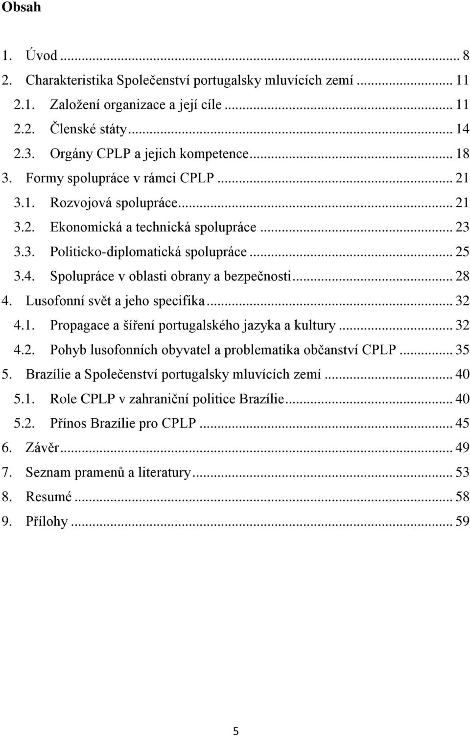 Spolupráce v oblasti obrany a bezpečnosti... 28 4. Lusofonní svět a jeho specifika... 32 4.1. Propagace a šíření portugalského jazyka a kultury... 32 4.2. Pohyb lusofonních obyvatel a problematika občanství CPLP.