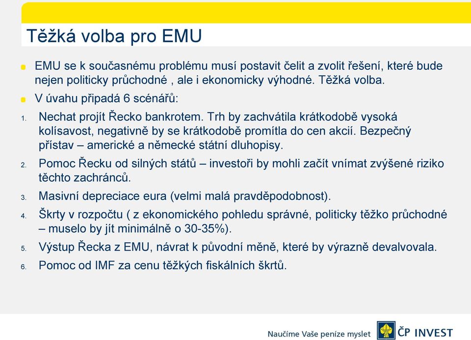 Pomoc Řecku od silných států investoři by mohli začít vnímat zvýšené riziko těchto zachránců. 3. Masivní depreciace eura (velmi malá pravděpodobnost). 4.