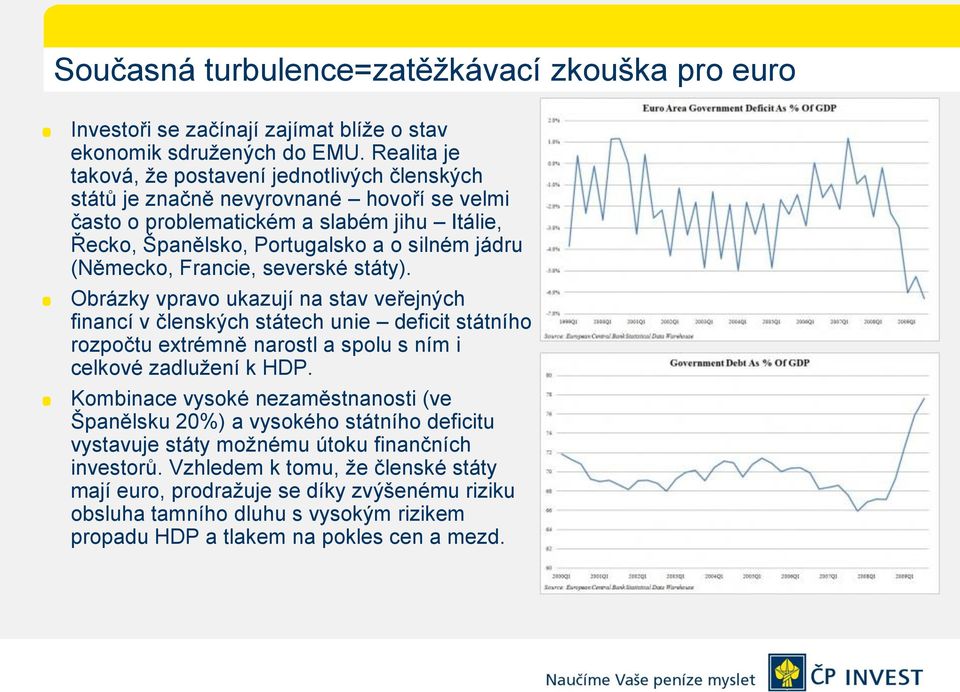 (Německo, Francie, severské státy). Obrázky vpravo ukazují na stav veřejných financí v členských státech unie deficit státního rozpočtu extrémně narostl a spolu s ním i celkové zadlužení k HDP.