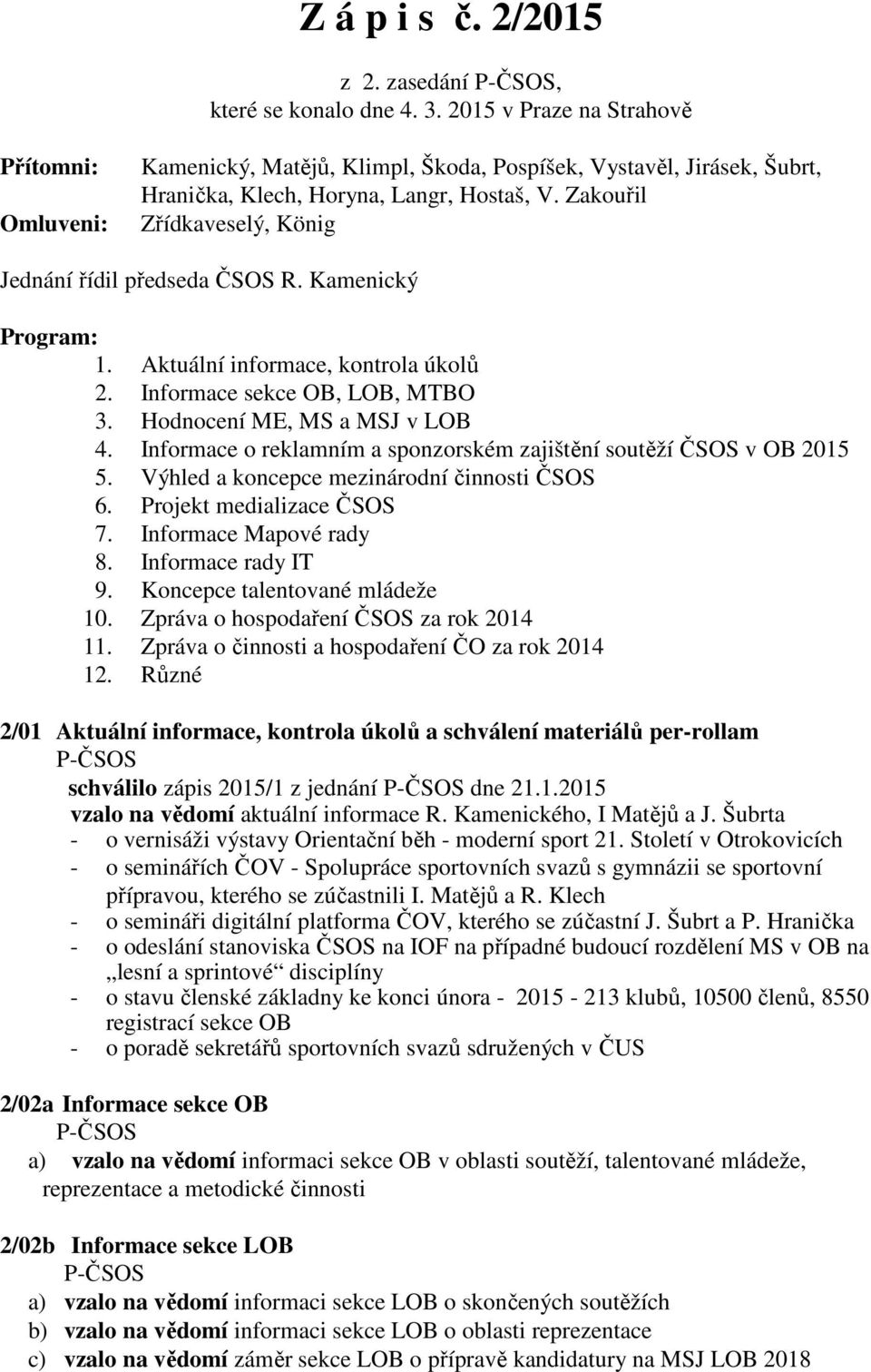 Zakouřil Zřídkaveselý, König Jednání řídil předseda ČSOS R. Kamenický Program: 1. Aktuální informace, kontrola úkolů 2. Informace sekce OB, LOB, MTBO 3. Hodnocení ME, MS a MSJ v LOB 4.