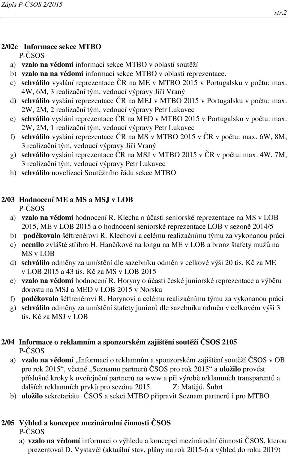 4W, 6M, 3 realizační tým, vedoucí výpravy Jiří Vraný d) schválilo vyslání reprezentace ČR na MEJ v MTBO 2015 v Portugalsku v počtu: max.