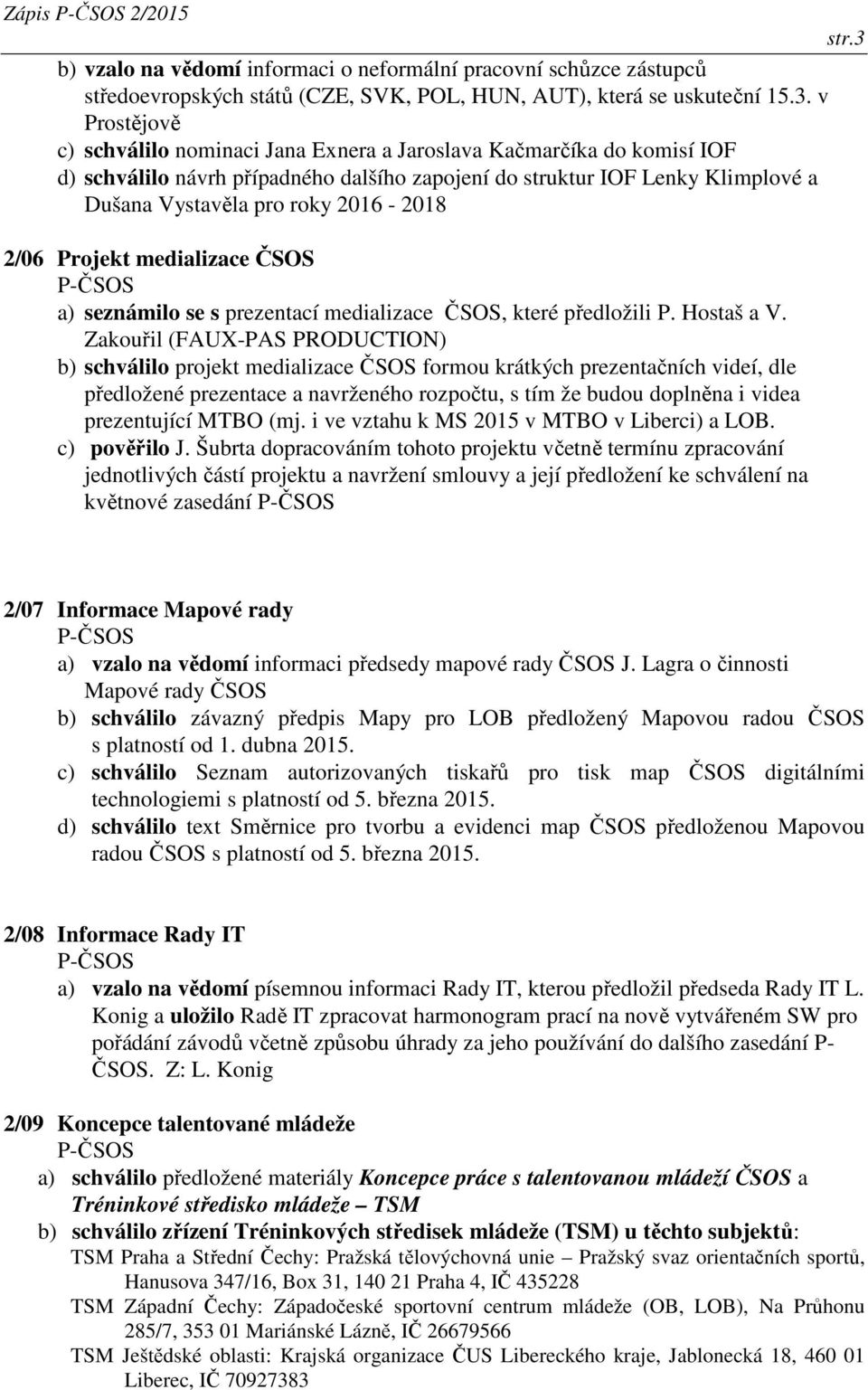 v Prostějově c) schválilo nominaci Jana Exnera a Jaroslava Kačmarčíka do komisí IOF d) schválilo návrh případného dalšího zapojení do struktur IOF Lenky Klimplové a Dušana Vystavěla pro roky