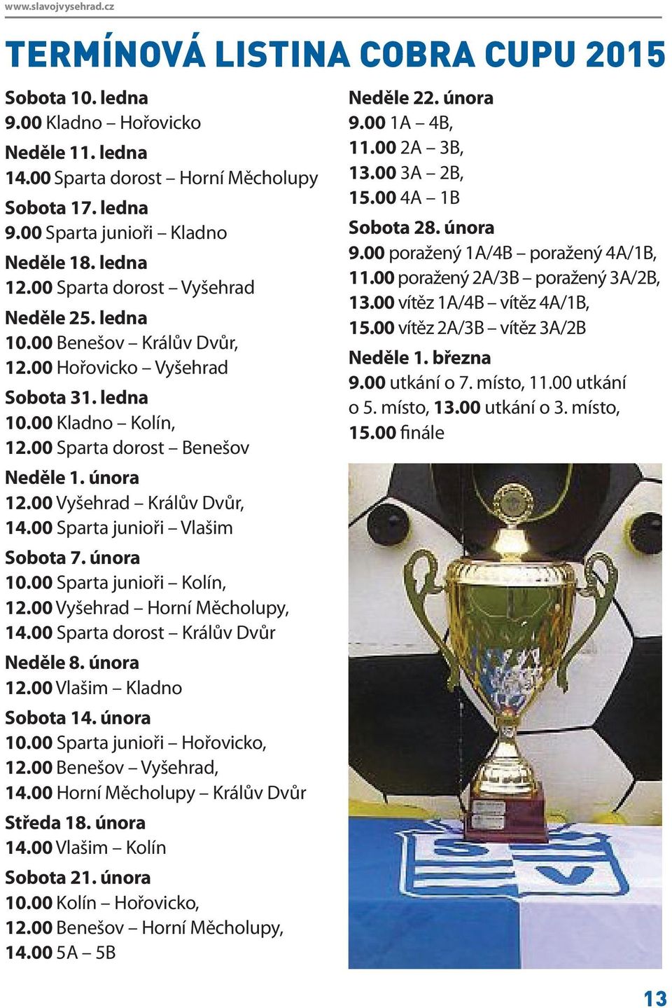 00 Vyšehrad Králův Dvůr, 14.00 Sparta junioři Vlašim Sobota 7. února 10.00 Sparta junioři Kolín, 12.00 Vyšehrad Horní Měcholupy, 14.00 Sparta dorost Králův Dvůr Neděle 8. února 12.