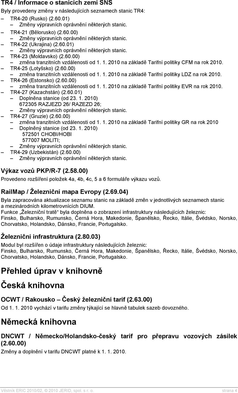 TR4-26 (Estonsko) (2.60.00) změna tranzitních vzdálenosti od 1. 1. 2010 na základě Tarifní politiky EVR na rok 2010. TR4-27 (Kazachstán) (2.60.01) Doplněna stanice (od 23. 1. 2010) 672305 RAZJEZD 26/ RAZEZD 26; TR4-27 (Gruzie) (2.