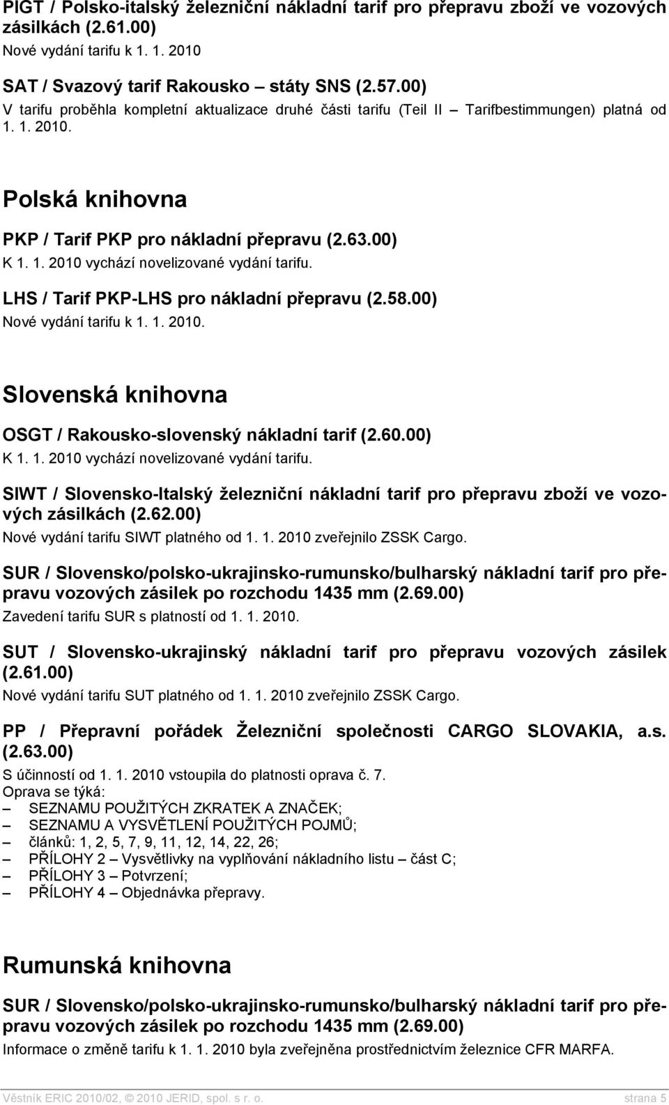 LHS / Tarif PKP-LHS pro nákladní přepravu (2.58.00) Nové vydání tarifu k 1. 1. 2010. Slovenská knihovna OSGT / Rakousko-slovenský nákladní tarif (2.60.00) K 1. 1. 2010 vychází novelizované vydání tarifu.