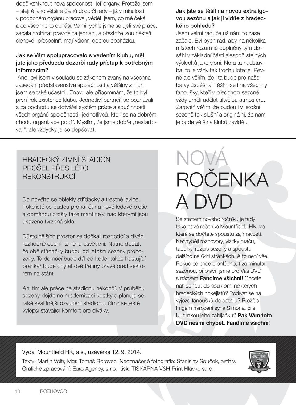 Velmi rychle jsme se ujali své práce, začala probíhat pravidelná jednání, a přestože jsou někteří členové přespolní, mají všichni dobrou docházku.