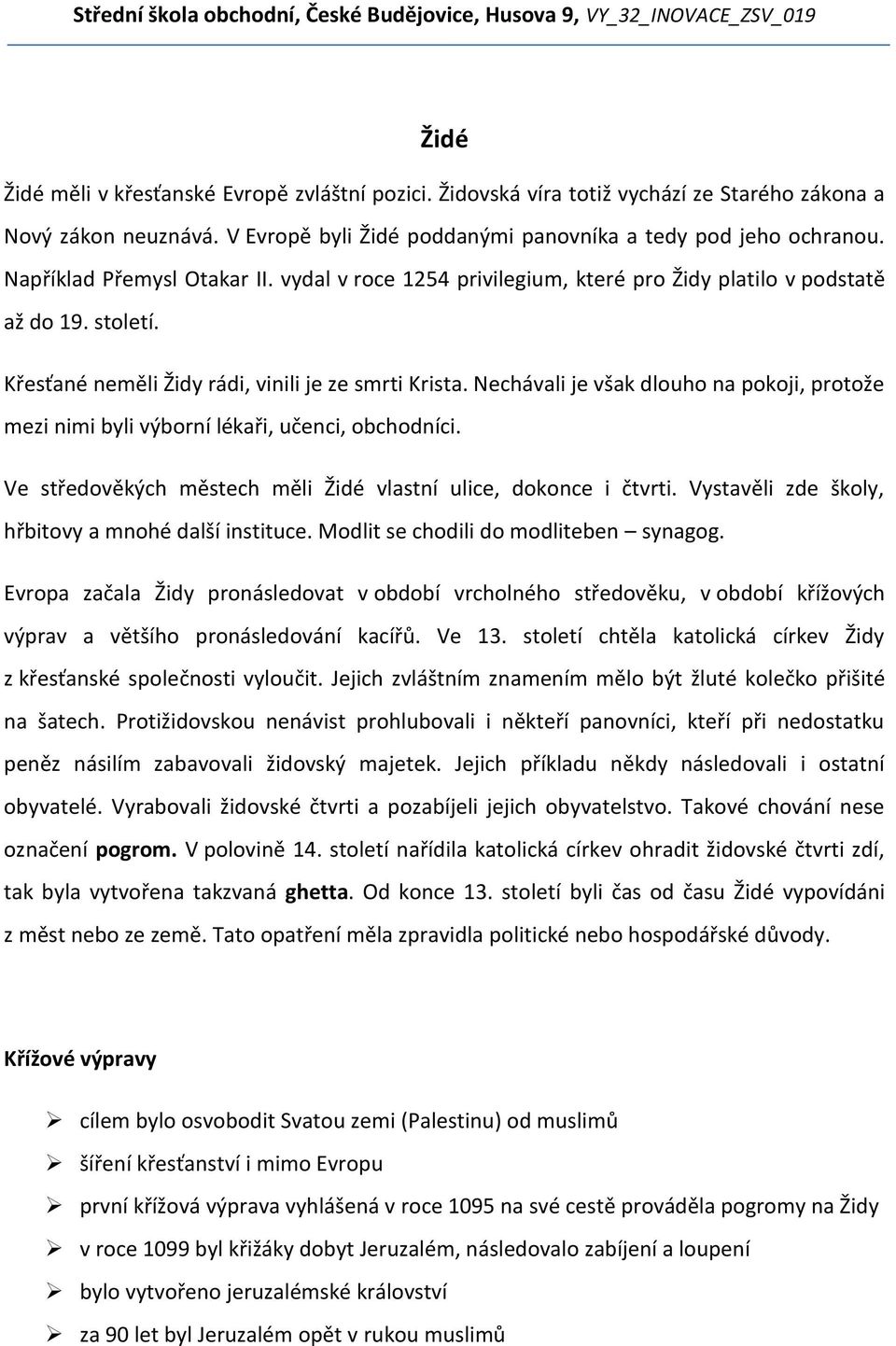 Nechávali je však dlouho na pokoji, protože mezi nimi byli výborní lékaři, učenci, obchodníci. Ve středověkých městech měli Židé vlastní ulice, dokonce i čtvrti.