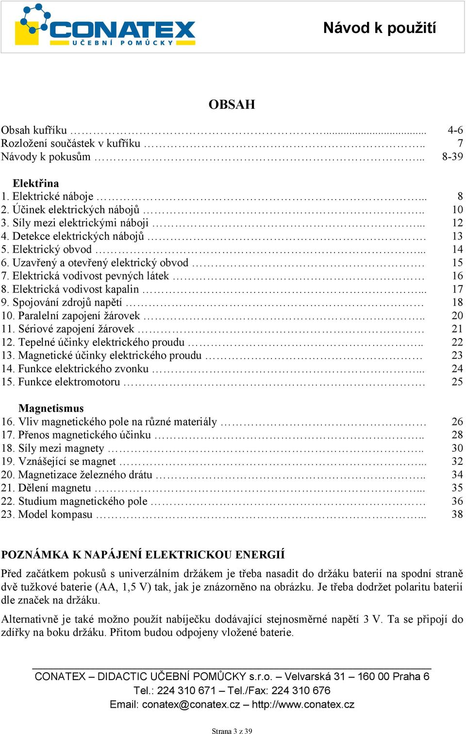 Paralelní zapojení žárovek.. 11. Sériové zapojení žárovek 12. Tepelné účinky elektrického proudu.. 13. Magnetické účinky elektrického proudu 14. Funkce elektrického zvonku... 15. Funkce elektromotoru.