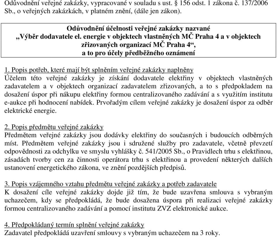 Popis potřeb, které mají být splněním veřejné zakázky naplněny Účelem této veřejné zakázky je získání dodavatele elektřiny v objektech vlastněných zadavatelem a v objektech organizací zadavatelem