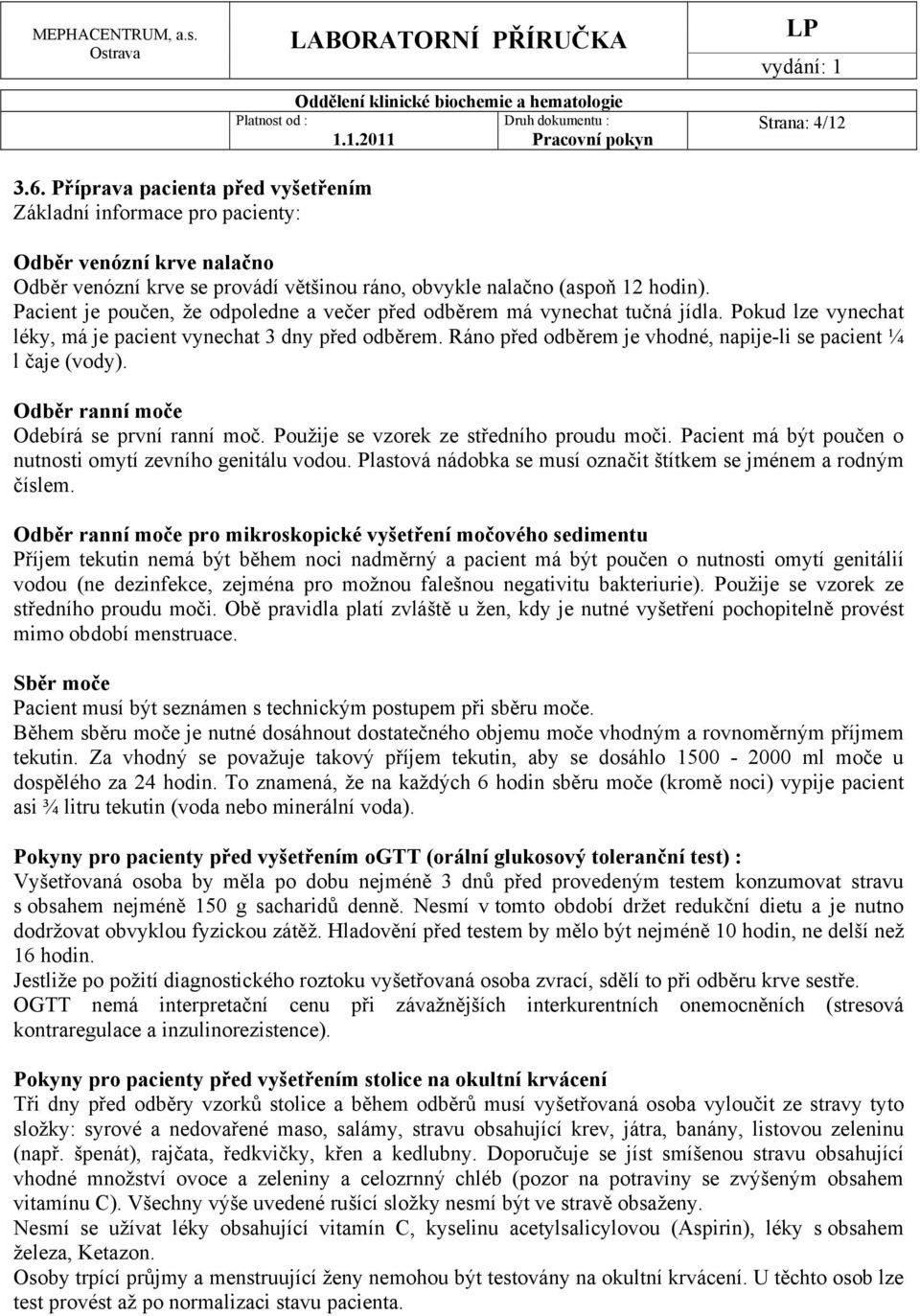 Ráno před odběrem je vhodné, napije-li se pacient ¼ l čaje (vody). Odběr ranní moče Odebírá se první ranní moč. Použije se vzorek ze středního proudu moči.