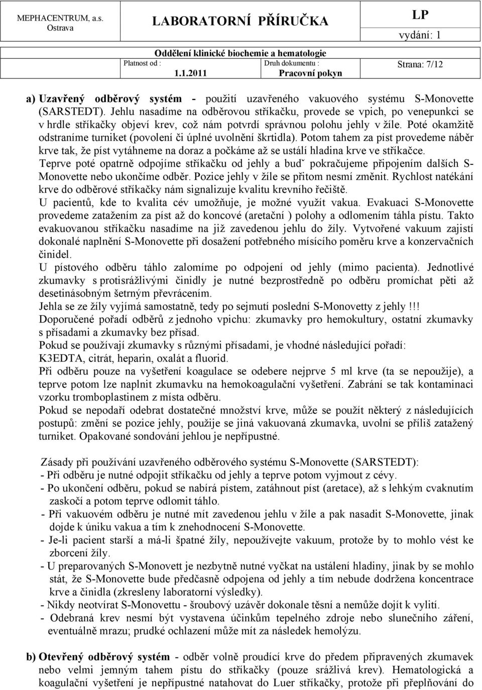 Poté okamžitě odstraníme turniket (povolení či úplné uvolnění škrtidla). Potom tahem za píst provedeme náběr krve tak, že píst vytáhneme na doraz a počkáme až se ustálí hladina krve ve stříkačce.