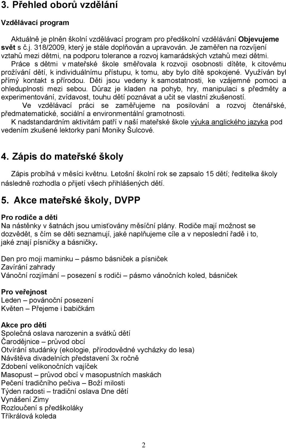 Práce s dětmi v mateřské škole směřovala k rozvoji osobnosti dítěte, k citovému prožívání dětí, k individuálnímu přístupu, k tomu, aby bylo dítě spokojené. Využíván byl přímý kontakt s přírodou.