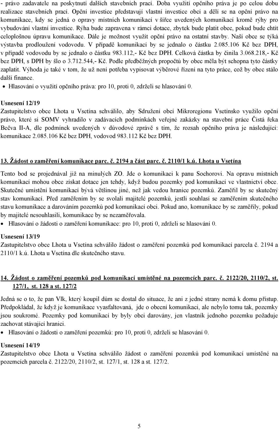 investice. Rýha bude zapravena v rámci dotace, zbytek bude platit obec, pokud bude chtít celoplošnou úpravu komunikace. Dále je možnost využít opční právo na ostatní stavby.