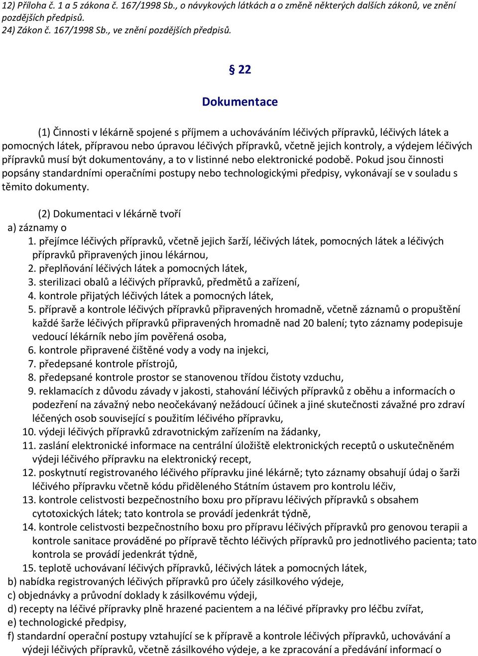 22 Dokumentace (1) Činnosti v lékárně spojené s příjmem a uchováváním léčivých přípravků, léčivých látek a pomocných látek, přípravou nebo úpravou léčivých přípravků, včetně jejich kontroly, a