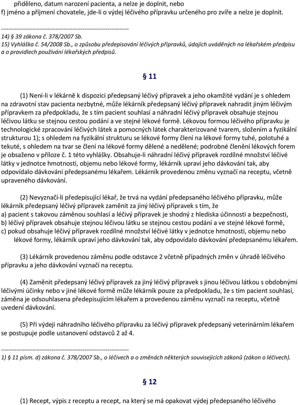 11 (1) Není-li v lékárně k dispozici předepsaný léčivý přípravek a jeho okamžité vydání je s ohledem na zdravotní stav pacienta nezbytné, může lékárník předepsaný léčivý přípravek nahradit jiným