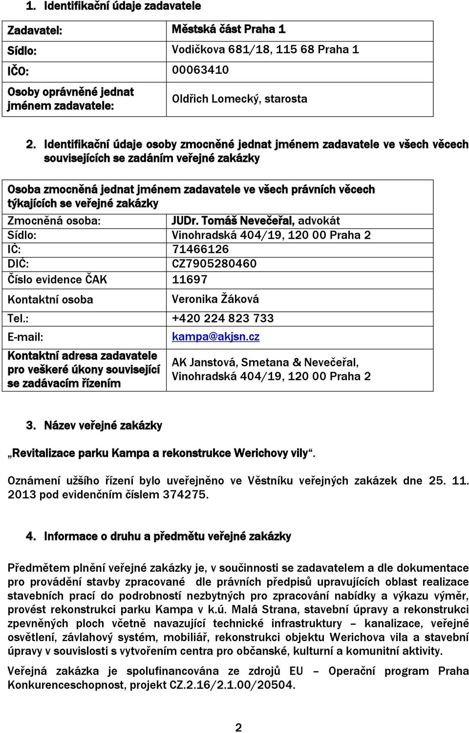 veřejné zakázky Zmocněná osoba: Sídlo: Vinohradská 404/19, 120 00 Praha 2 IČ: 71466126 DIČ: CZ7905280460 Číslo evidence ČAK 11697 Kontaktní osoba Veronika Žáková Tel.