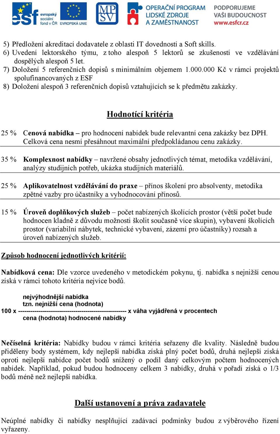 Hodnotící kritéria 25 % Cenová nabídka pro hodnocení nabídek bude relevantní cena zakázky bez DPH. Celková cena nesmí přesáhnout maximální předpokládanou cenu zakázky.