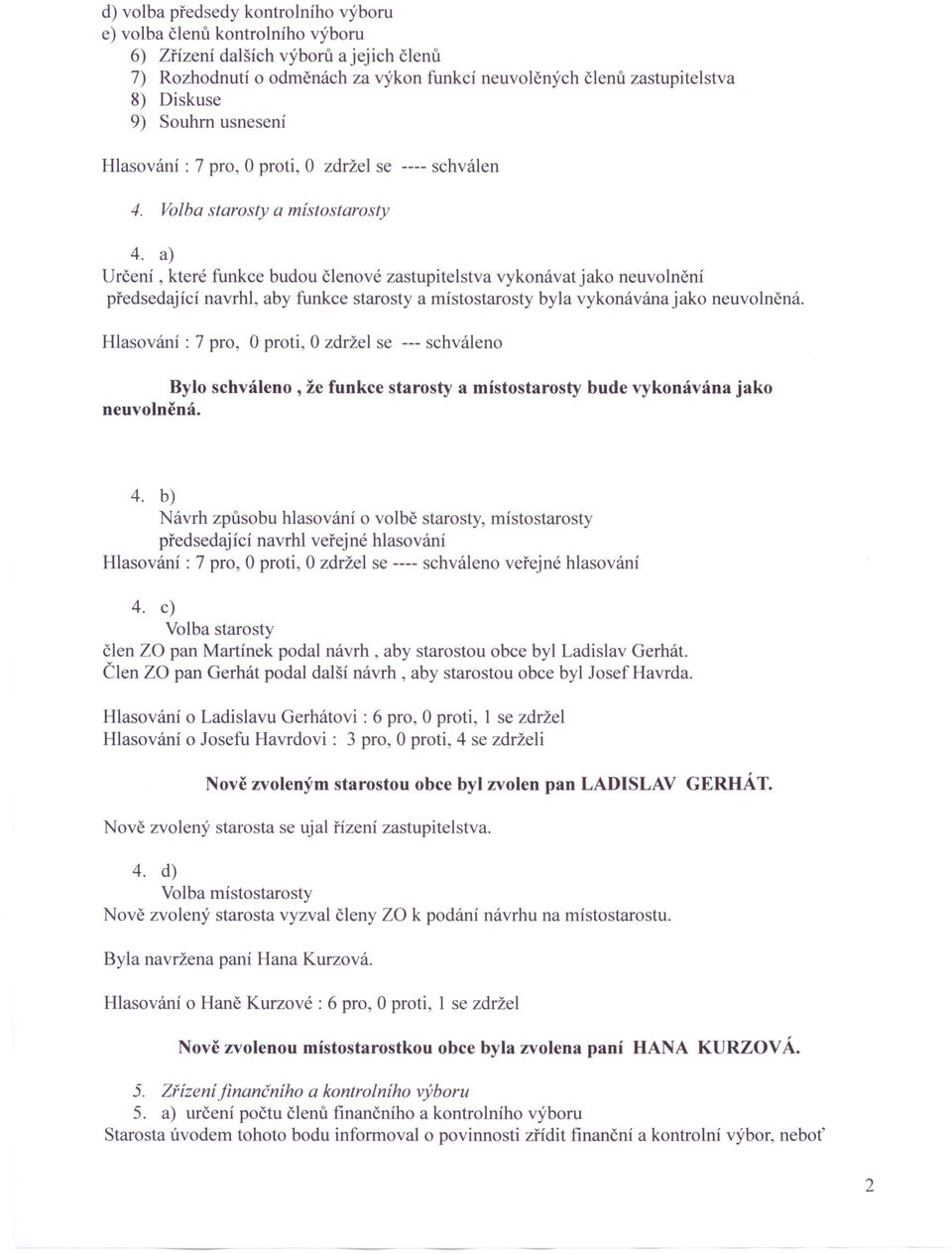 a) U rčení, které funkce budou členové zastupitelstva vykonávat jako neuvolnění předsedající navrhl, aby funkce starosty a místostarosty byla vykonávána jako neuvolněná.