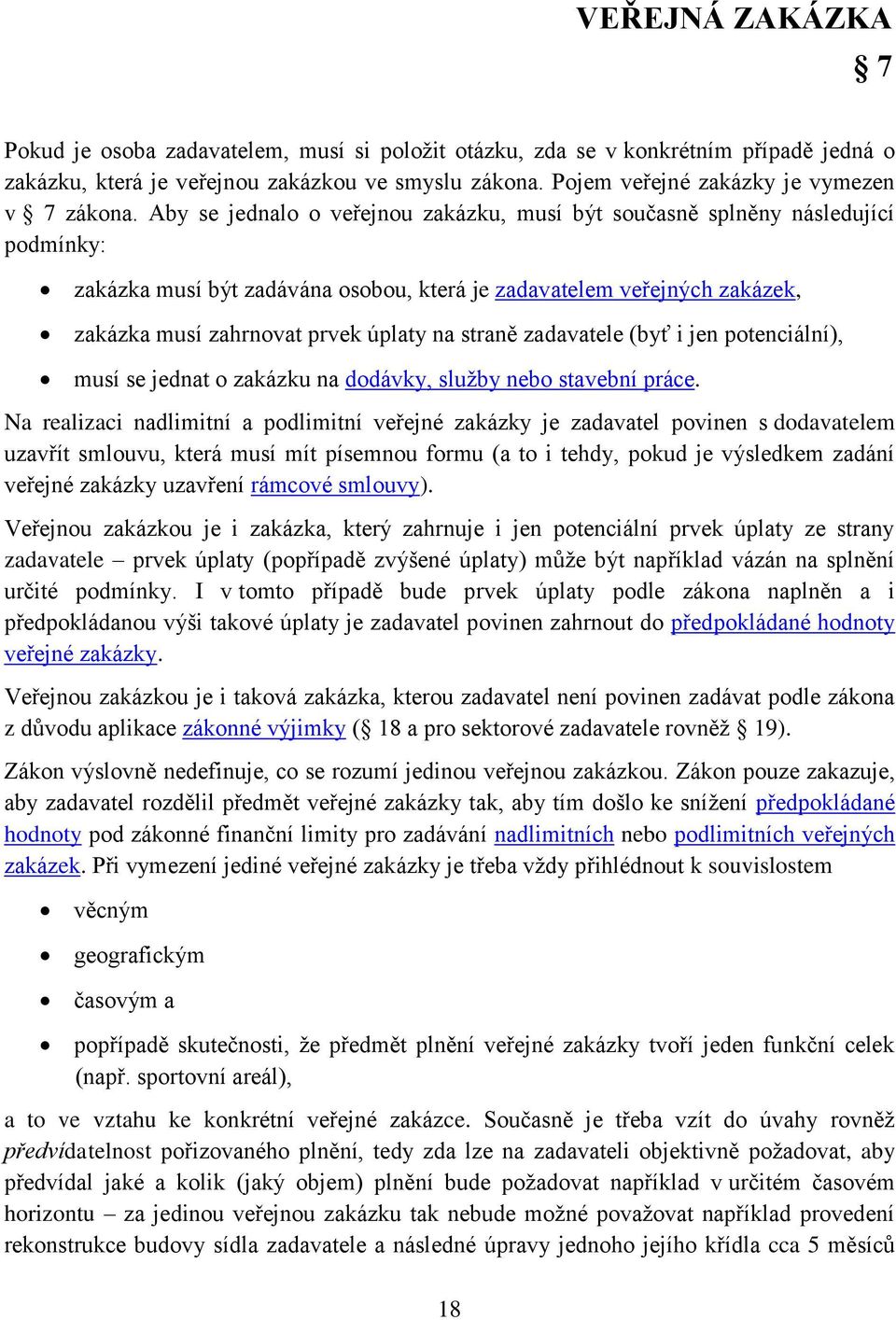 Aby se jednalo o veřejnou zakázku, musí být současně splněny následující podmínky: zakázka musí být zadávána osobou, která je zadavatelem veřejných zakázek, zakázka musí zahrnovat prvek úplaty na