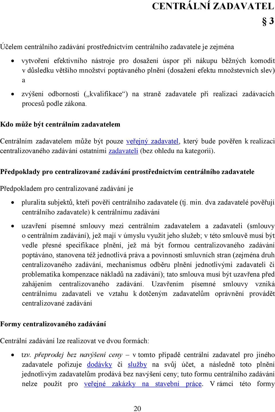 Kdo může být centrálním zadavatelem Centrálním zadavatelem může být pouze veřejný zadavatel, který bude pověřen k realizaci centralizovaného zadávání ostatními zadavateli (bez ohledu na kategorii).