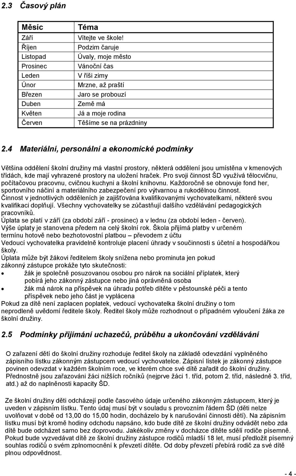 4 Materiální, personální a ekonomické podmínky Většina oddělení školní družiny má vlastní prostory, některá oddělení jsou umístěna v kmenových třídách, kde mají vyhrazené prostory na uložení hraček.