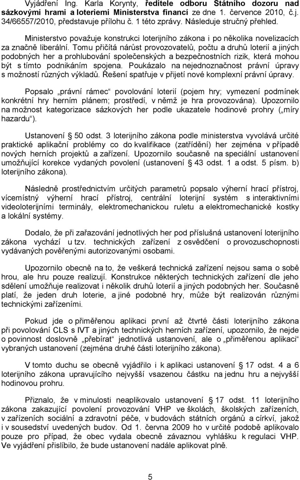 Tomu přičítá nárůst provozovatelů, počtu a druhů loterií a jiných podobných her a prohlubování společenských a bezpečnostních rizik, která mohou být s tímto podnikáním spojena.