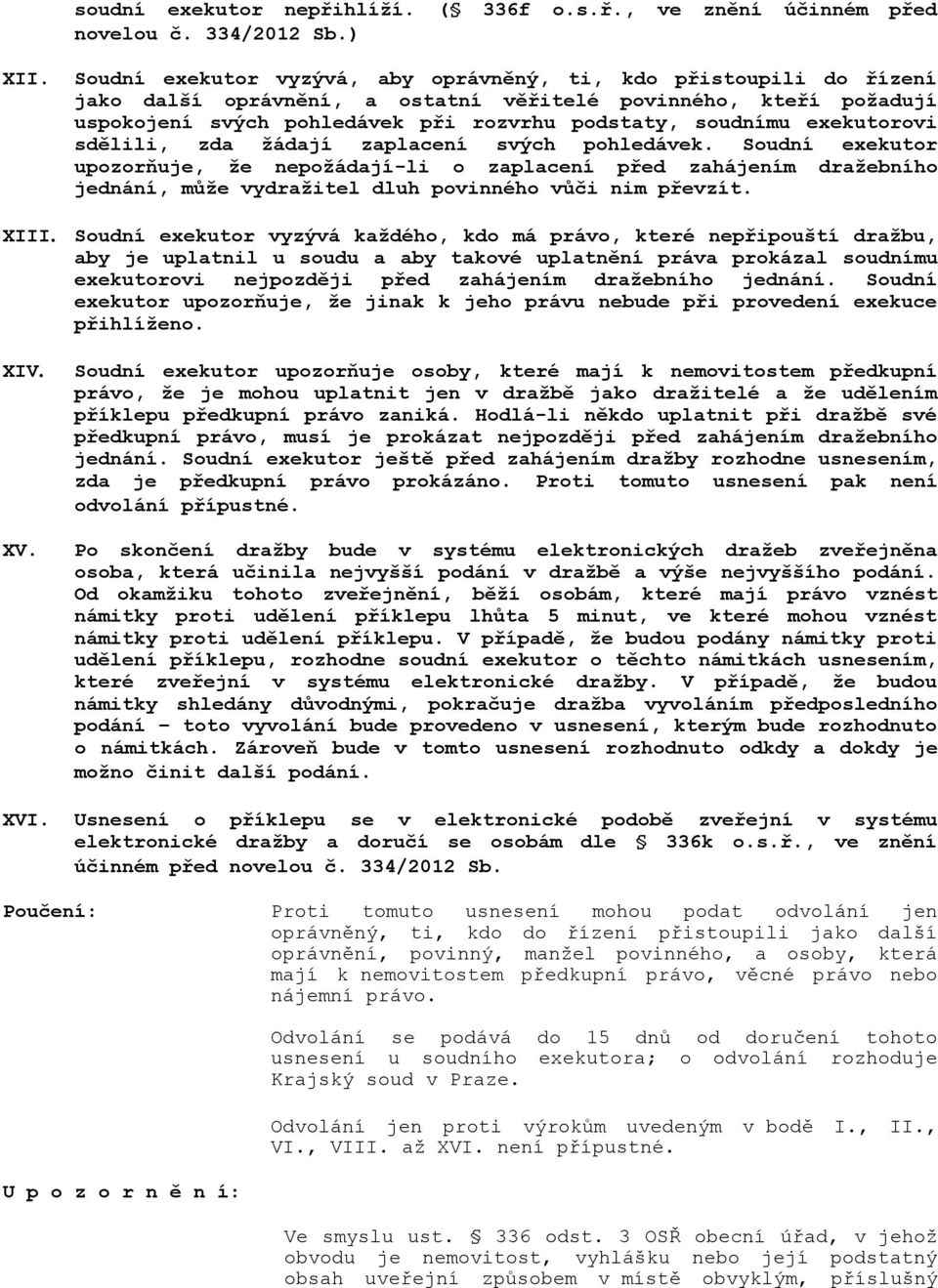 exekutorovi sdělili, zda žádají zaplacení svých pohledávek. Soudní exekutor upozorňuje, že nepožádají-li o zaplacení před zahájením dražebního jednání, může vydražitel dluh povinného vůči nim převzít.