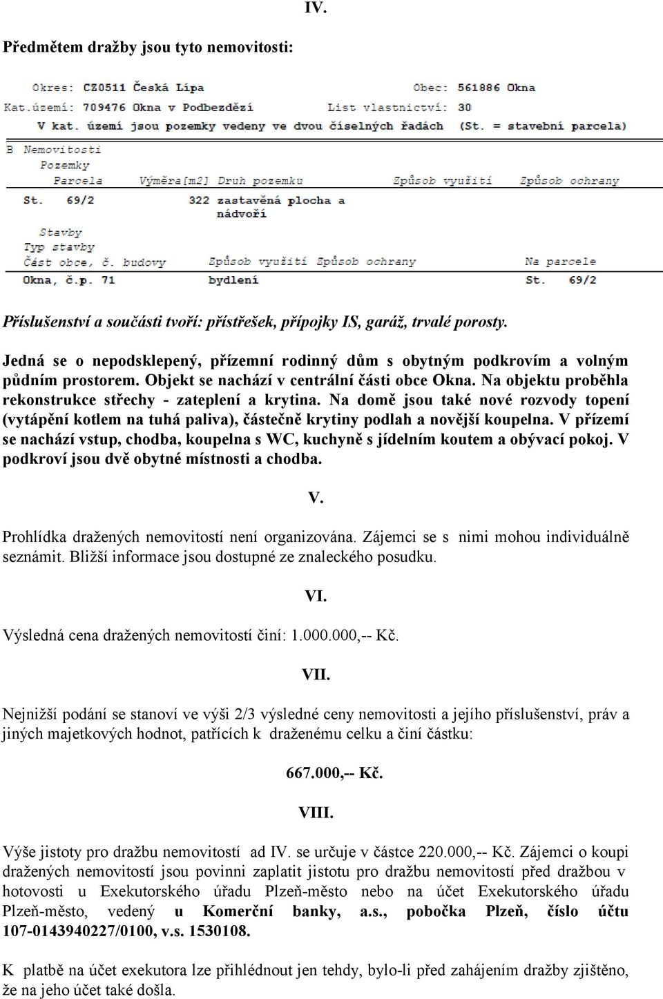 Na objektu proběhla rekonstrukce střechy - zateplení a krytina. Na domě jsou také nové rozvody topení (vytápění kotlem na tuhá paliva), částečně krytiny podlah a novější koupelna.