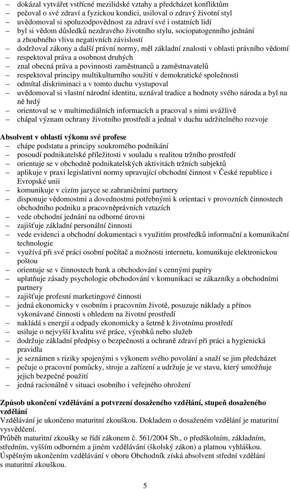 právního vědomí respektoval práva a osobnost druhých znal obecná práva a povinnosti zaměstnanců a zaměstnavatelů respektoval principy multikulturního soužití v demokratické společnosti odmítal