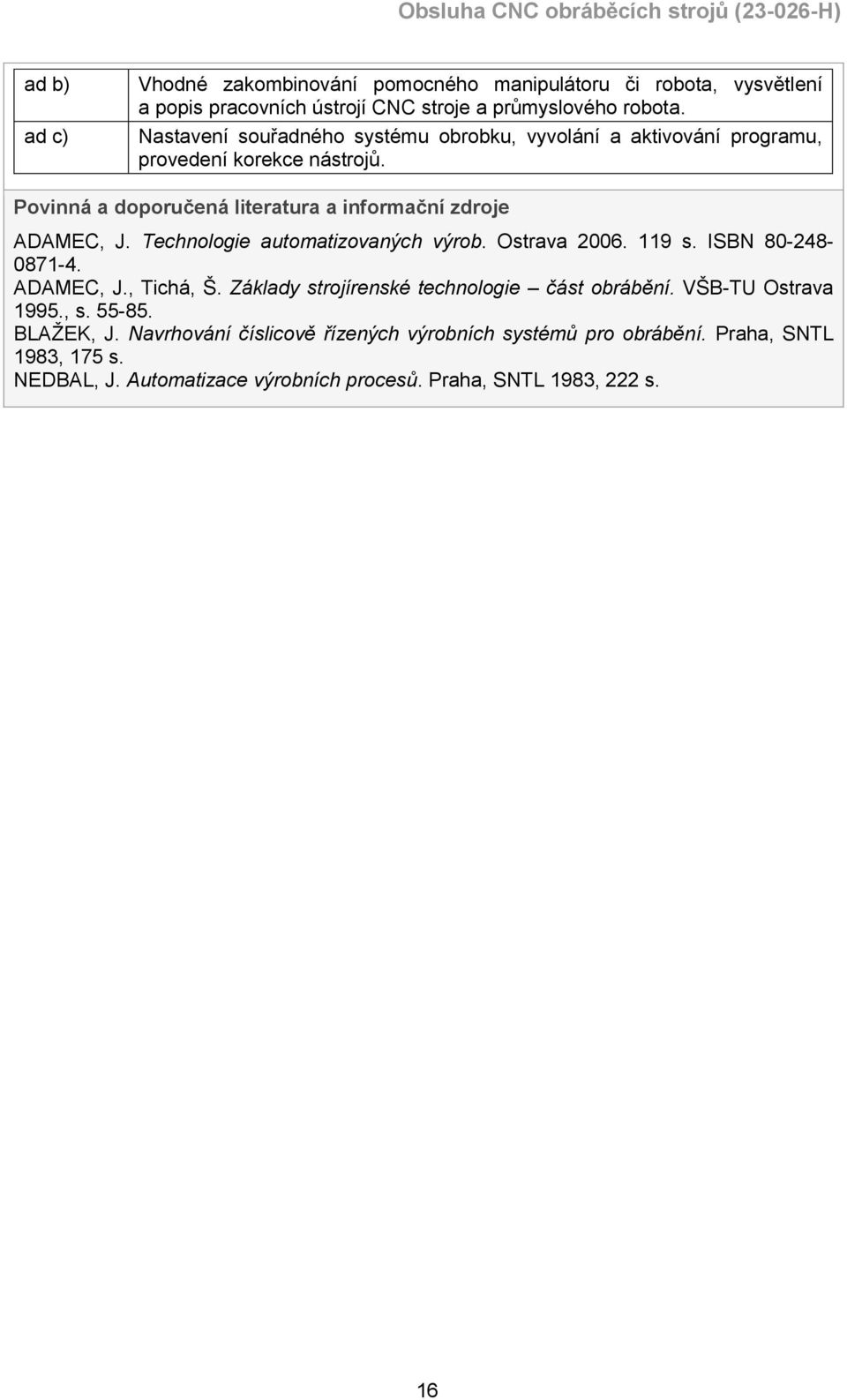 Technologie automatizovaných výrob. Ostrava 2006. 119 s. ISBN 80-248- 0871-4. ADAMEC, J., Tichá, Š. Základy strojírenské technologie část obrábění.