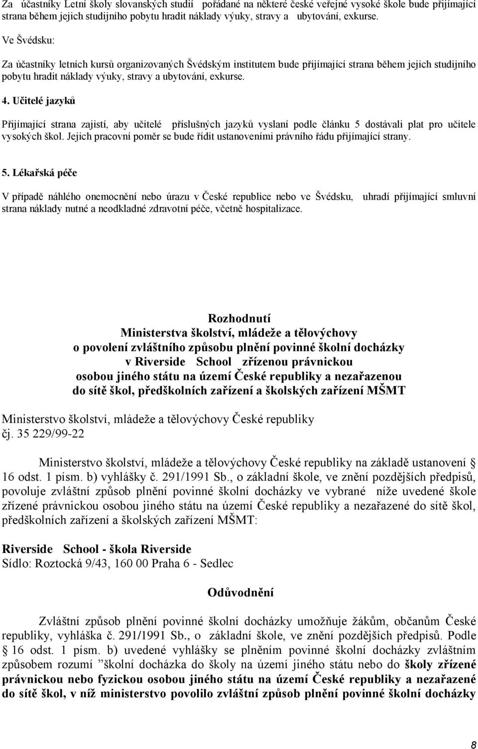 Učitelé jazyků Přijímající strana zajistí, aby učitelé příslušných jazyků vyslaní podle článku 5 dostávali plat pro učitele vysokých škol.