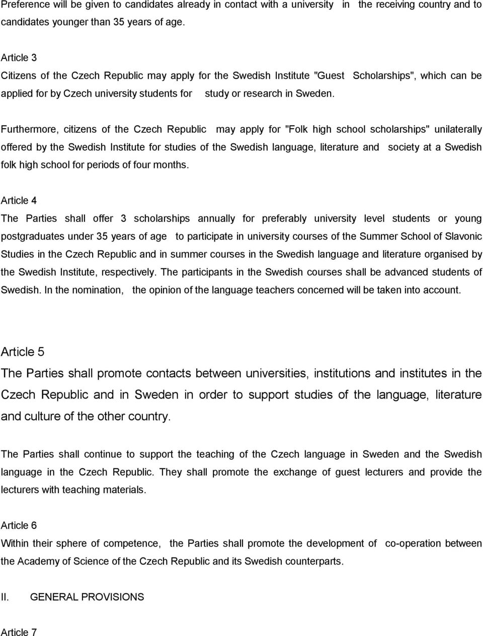 Furthermore, citizens of the Czech Republic may apply for "Folk high school scholarships" unilaterally offered by the Swedish Institute for studies of the Swedish language, literature and society at