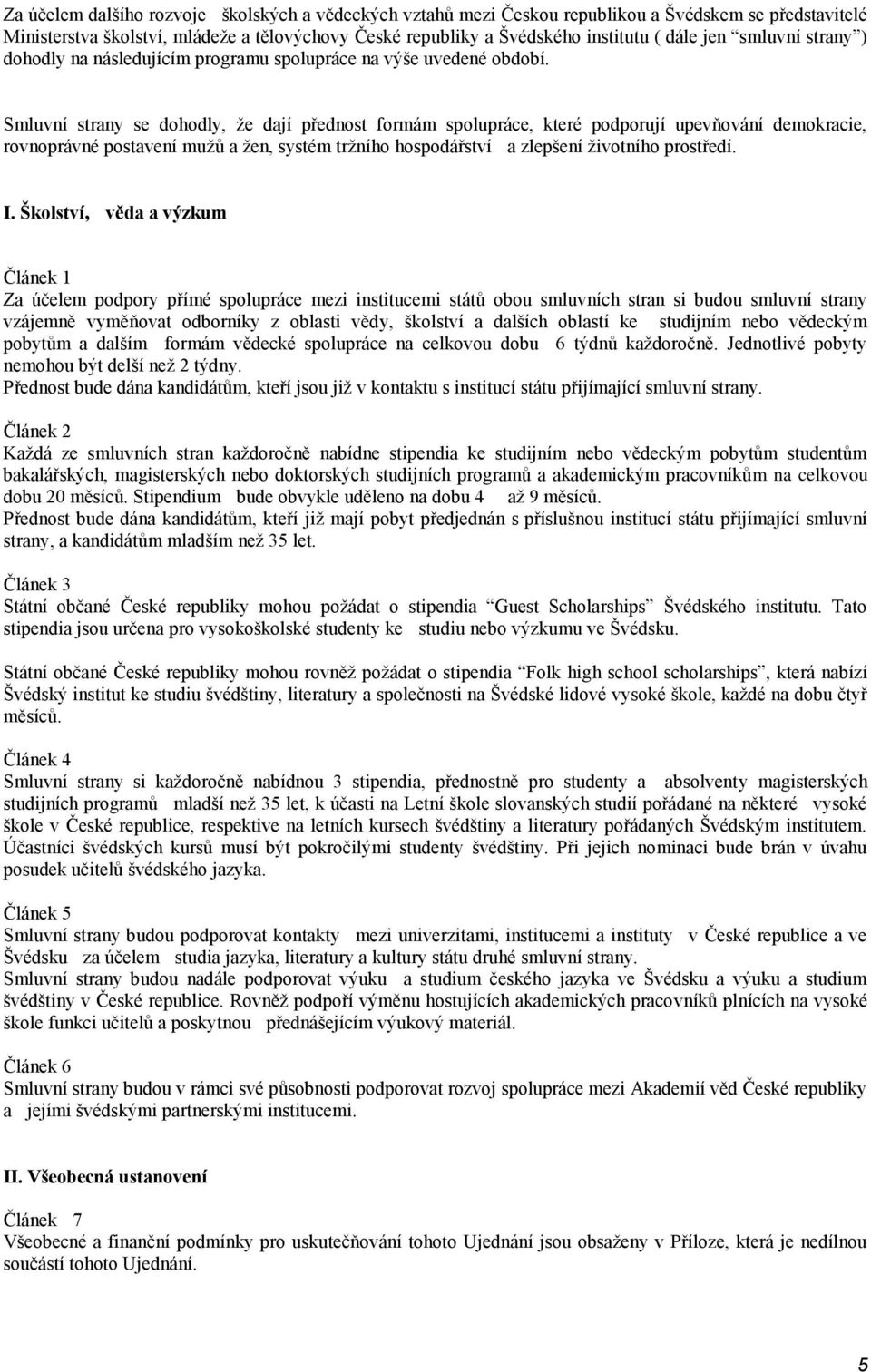 Smluvní strany se dohodly, že dají přednost formám spolupráce, které podporují upevňování demokracie, rovnoprávné postavení mužů a žen, systém tržního hospodářství a zlepšení životního prostředí. I.