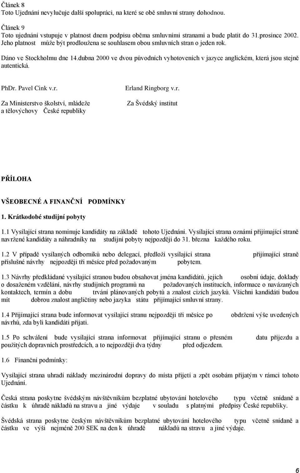 dubna 2000 ve dvou původních vyhotoveních v jazyce anglickém, která jsou stejně autentická. PhDr. Pavel Cink v.r. Za Ministerstvo školství, mládeže a tělovýchovy České republiky Erland Ringborg v.r. Za Švédský institut PŘÍLOHA VŠEOBECNÉ A FINANČNÍ PODMÍNKY 1.