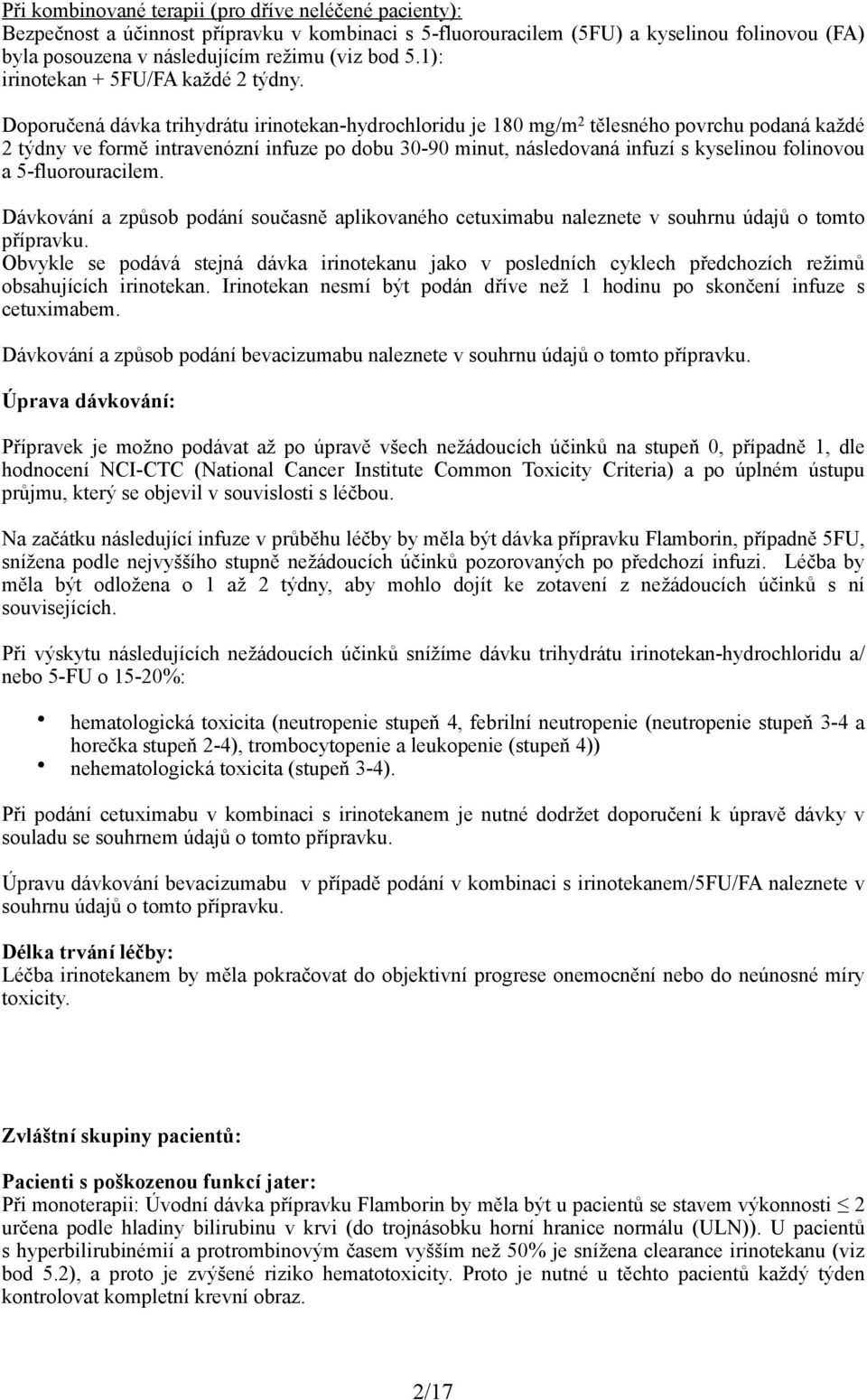 Doporučená dávka trihydrátu irinotekan-hydrochloridu je 180 mg/m 2 tělesného povrchu podaná každé 2 týdny ve formě intravenózní infuze po dobu 30-90 minut, následovaná infuzí s kyselinou folinovou a