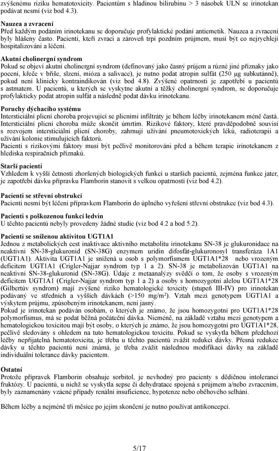 Pacienti, kteří zvrací a zároveň trpí pozdním průjmem, musí být co nejrychleji hospitalizováni a léčeni.