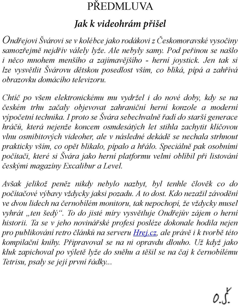 Chtíč po všem elektronickému mu vydržel i do nové doby, kdy se na českém trhu začaly objevovat zahraniční herní konzole a moderní výpočetní technika.