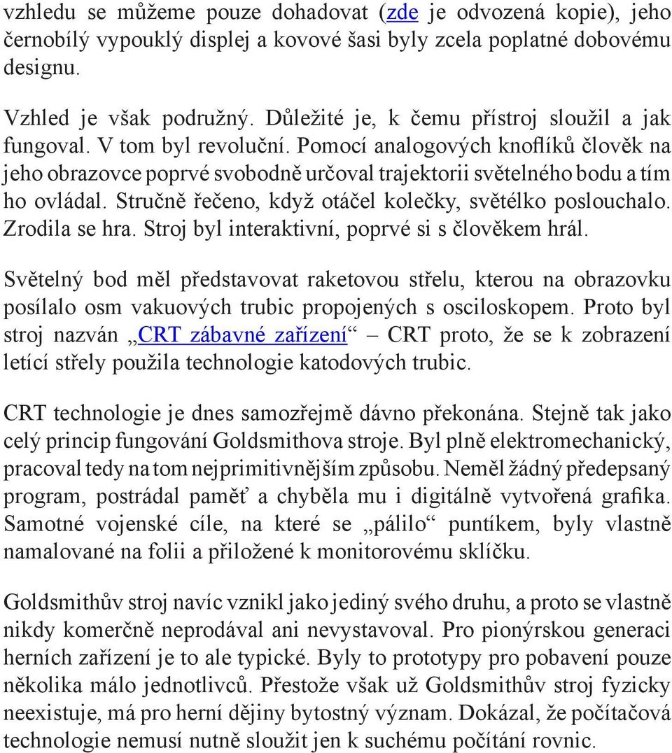 Stručně řečeno, když otáčel kolečky, světélko poslouchalo. Zrodila se hra. Stroj byl interaktivní, poprvé si s člověkem hrál.
