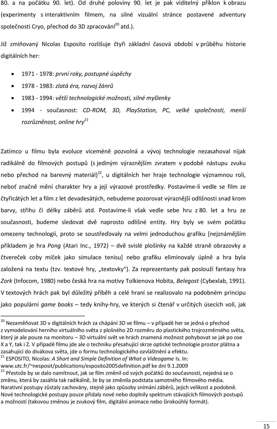 Již zmipovaný Nicolas Esposito rozlišuje čtyři základní časová období v průběhu historie digitálních her: 1971-1978: první roky, postupné úspěchy 1978-1983: zlatá éra, rozvoj žánrů 1983-1994: větší